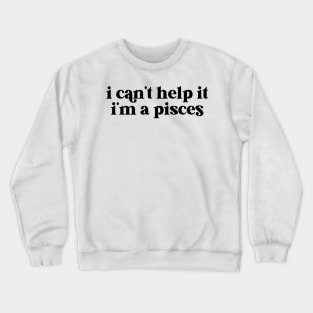 i can't help it i'm a pisces Crewneck Sweatshirt